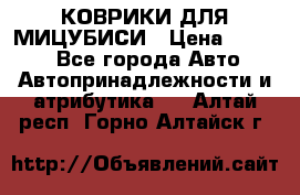 КОВРИКИ ДЛЯ МИЦУБИСИ › Цена ­ 1 500 - Все города Авто » Автопринадлежности и атрибутика   . Алтай респ.,Горно-Алтайск г.